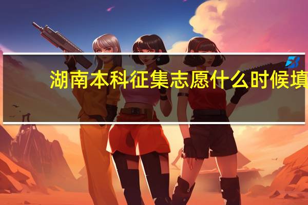 湖南本科征集志愿什么时候填