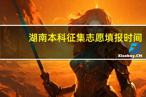 湖南本科征集志愿填报时间