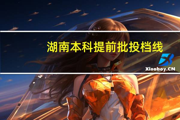 湖南本科提前批投档线