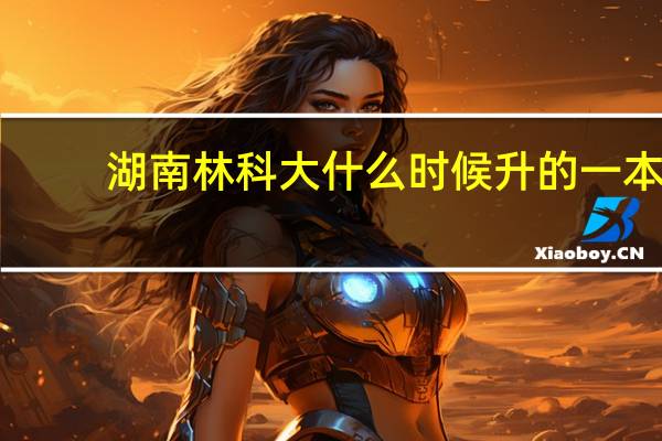湖南林科大什么时候升的一本