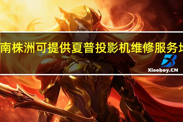 湖南株洲可提供夏普投影机维修服务地址在哪