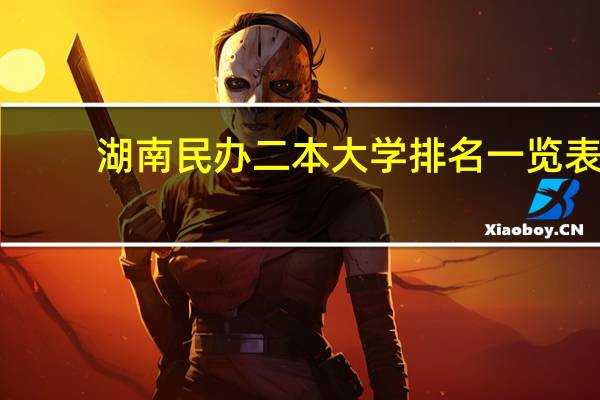 湖南民办二本大学排名一览表