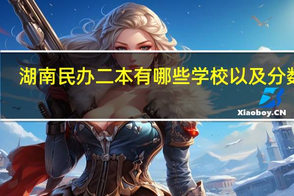 湖南民办二本有哪些学校以及分数线