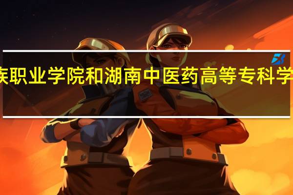 湖南民族职业学院和湖南中医药高等专科学校的专业对比