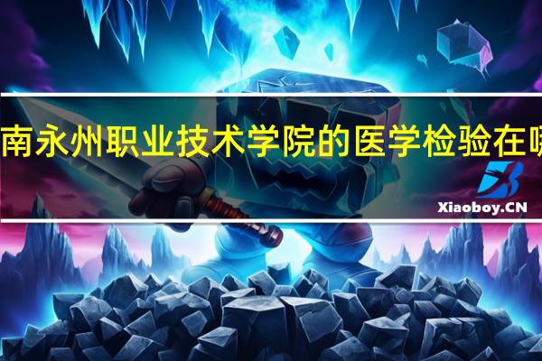湖南永州职业技术学院的医学检验在哪个校区