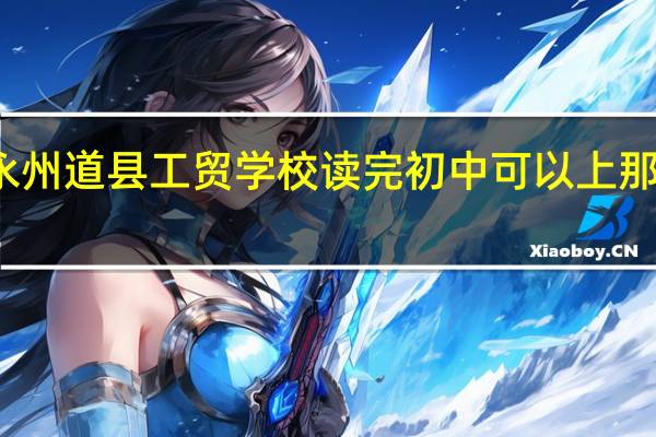湖南永州道县工贸学校读完初中可以上那里的一中吗