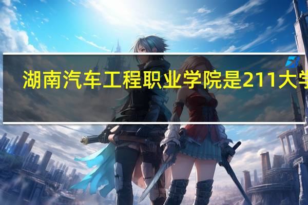 湖南汽车工程职业学院是211大学吗