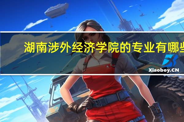 湖南涉外经济学院的专业有哪些