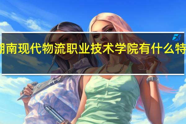 湖南现代物流职业技术学院有什么特色专业
