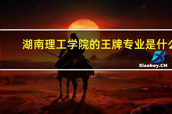 湖南理工学院的王牌专业是什么