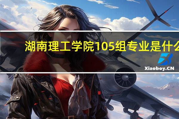 湖南理工学院105组专业是什么