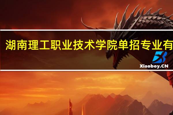 湖南理工职业技术学院单招专业有哪些