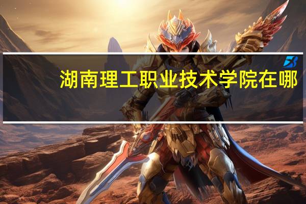 湖南理工职业技术学院在哪