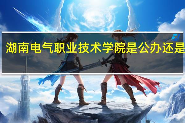湖南电气职业技术学院是公办还是民办