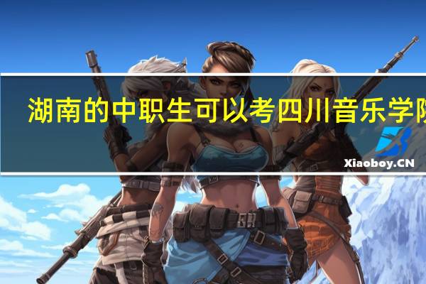 湖南的中职生可以考四川音乐学院吗