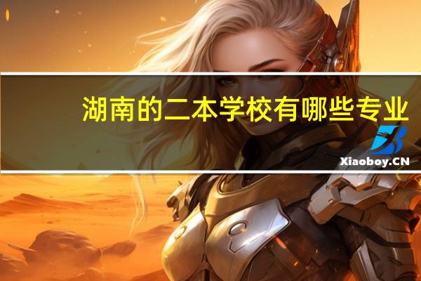 湖南的二本学校有哪些专业
