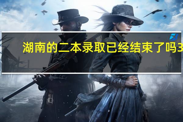 湖南的二本录取已经结束了吗30