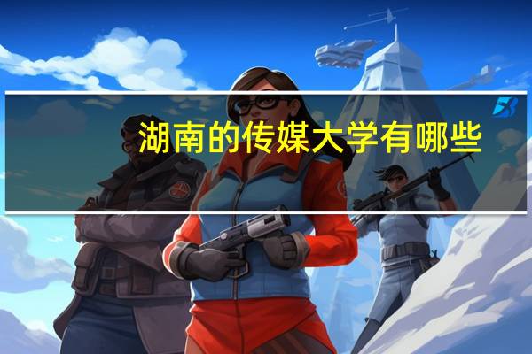 湖南的传媒大学有哪些