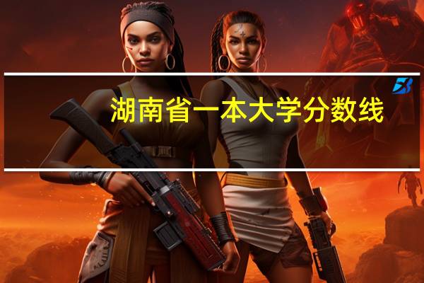 湖南省一本大学分数线