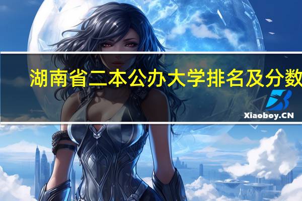 湖南省二本公办大学排名及分数线