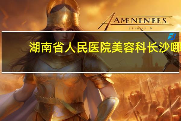 湖南省人民医院美容科 长沙哪家医院点痣好啊