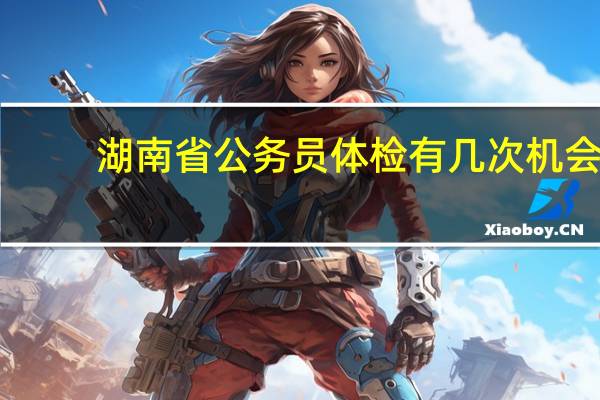 湖南省公务员体检有几次机会
