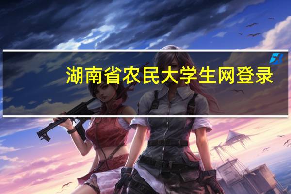 湖南省农民大学生网登录（湖南农民大学生学生网登录平台）