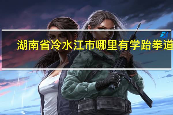 湖南省冷水江市哪里有学跆拳道的