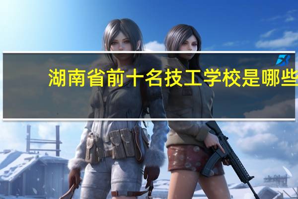 湖南省前十名技工学校是哪些