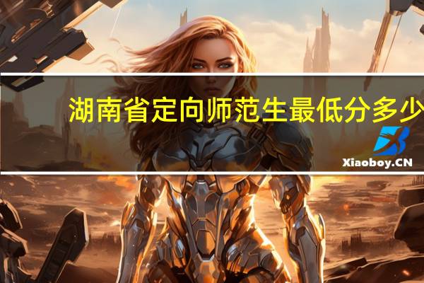 湖南省定向师范生最低分多少