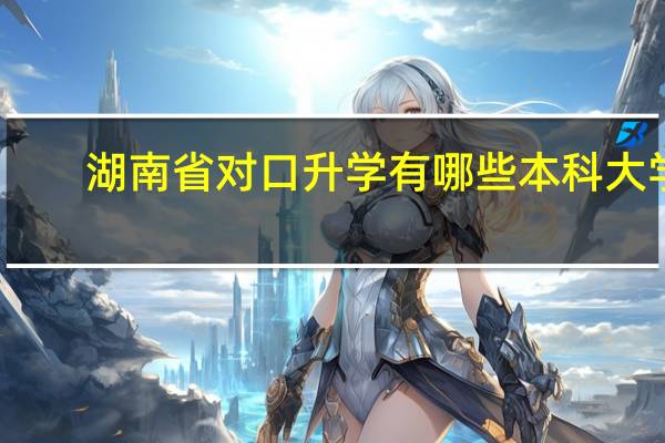 湖南省对口升学有哪些本科大学
