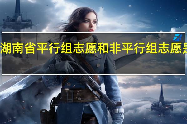 湖南省平行组志愿和非平行组志愿是什么
