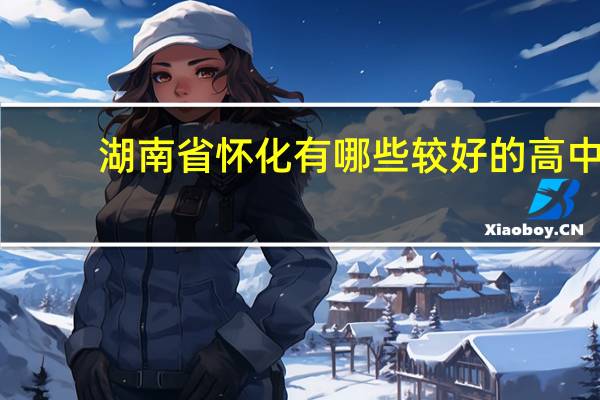 湖南省怀化有哪些较好的高中