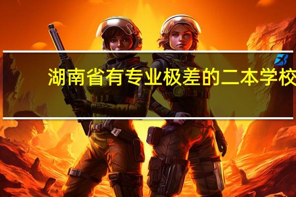 湖南省有专业极差的二本学校