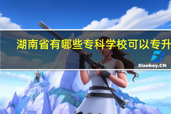 湖南省有哪些专科学校可以专升本