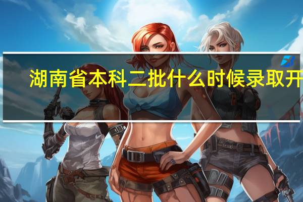 湖南省本科二批什么时候录取开始