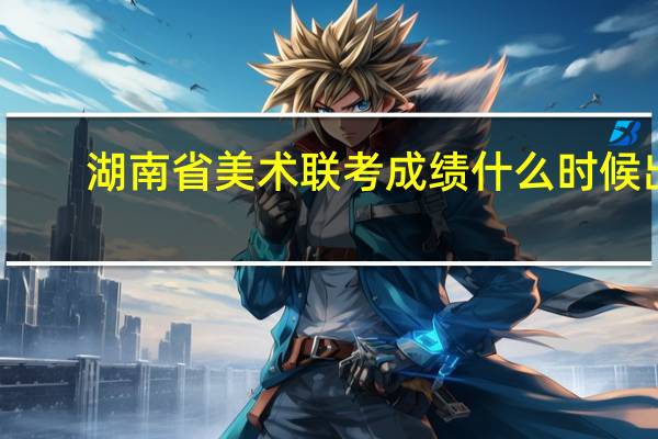 湖南省美术联考成绩什么时候出