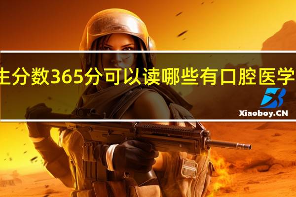湖南省考生分数365分可以读哪些有口腔医学专业的专科学校