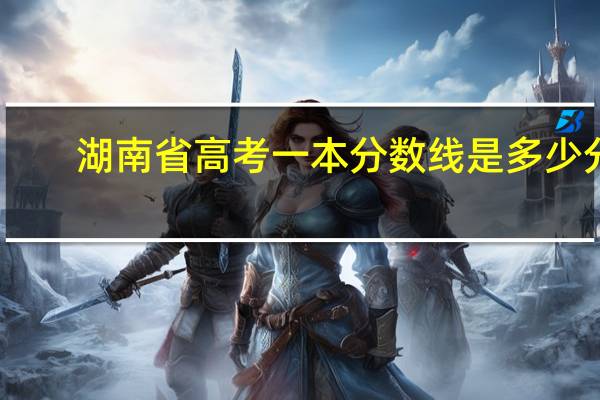 湖南省高考一本分数线是多少分