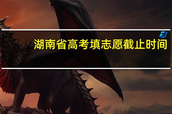 湖南省高考填志愿截止时间