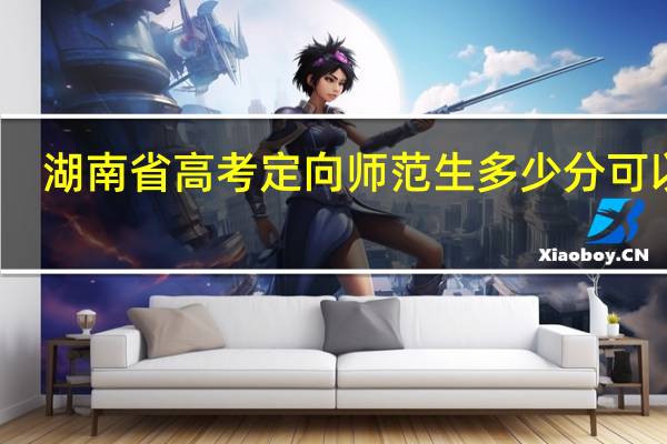 湖南省高考定向师范生多少分可以进