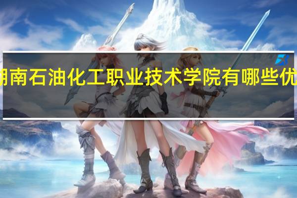 湖南石油化工职业技术学院有哪些优势专业