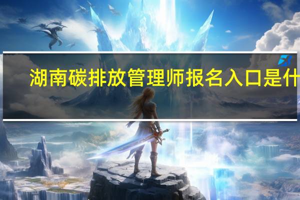 湖南碳排放管理师报名入口是什么