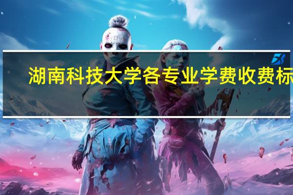 湖南科技大学各专业学费收费标准