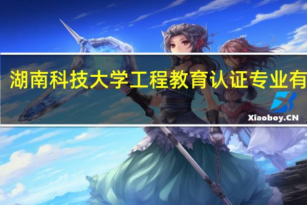 湖南科技大学工程教育认证专业有哪些