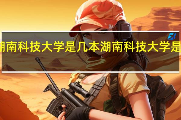 湖南科技大学是几本 湖南科技大学是一本吗