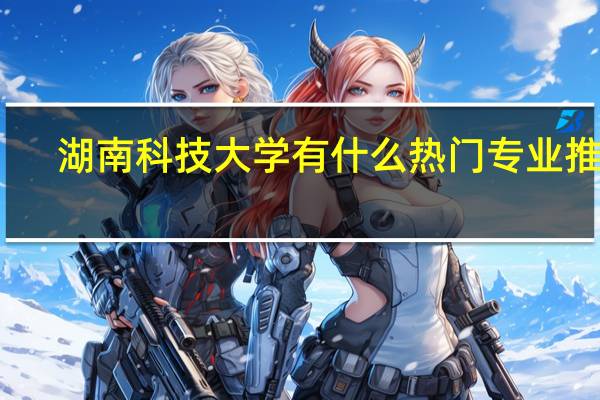 湖南科技大学有什么热门专业推荐