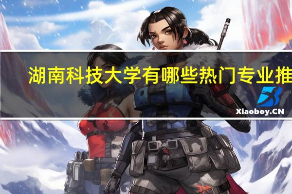 湖南科技大学有哪些热门专业推荐
