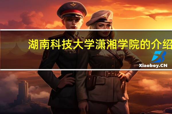 湖南科技大学潇湘学院的介绍