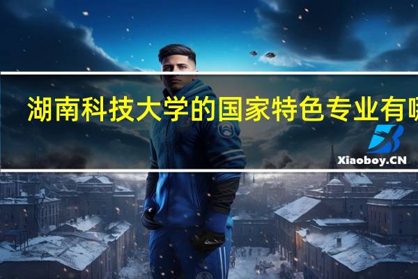 湖南科技大学的国家特色专业有哪些